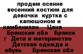 продам осенне-весенний костюм для девочки (куртка с капюшоном и камбенизон) › Цена ­ 800 - Брянская обл., Брянск г. Дети и материнство » Детская одежда и обувь   . Брянская обл.